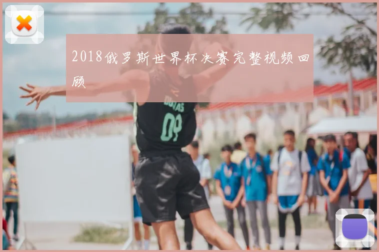 2018俄罗斯世界杯决赛完整视频回顾