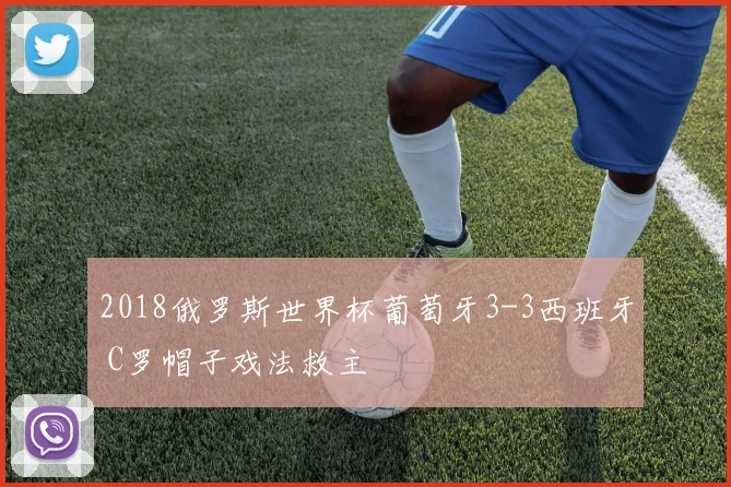 2018俄罗斯世界杯葡萄牙3-3西班牙 C罗帽子戏法救主
