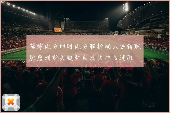 篮球比分即时比分解析湖人逆转取胜詹姆斯关键时刻发力冲击连胜