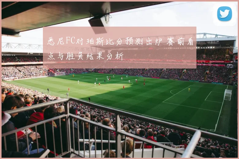 悉尼FC对珀斯比分预测出炉 赛前看点与胜负结果分析