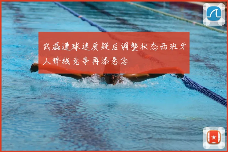武磊遭球迷质疑后调整状态西班牙人锋线竞争再添悬念